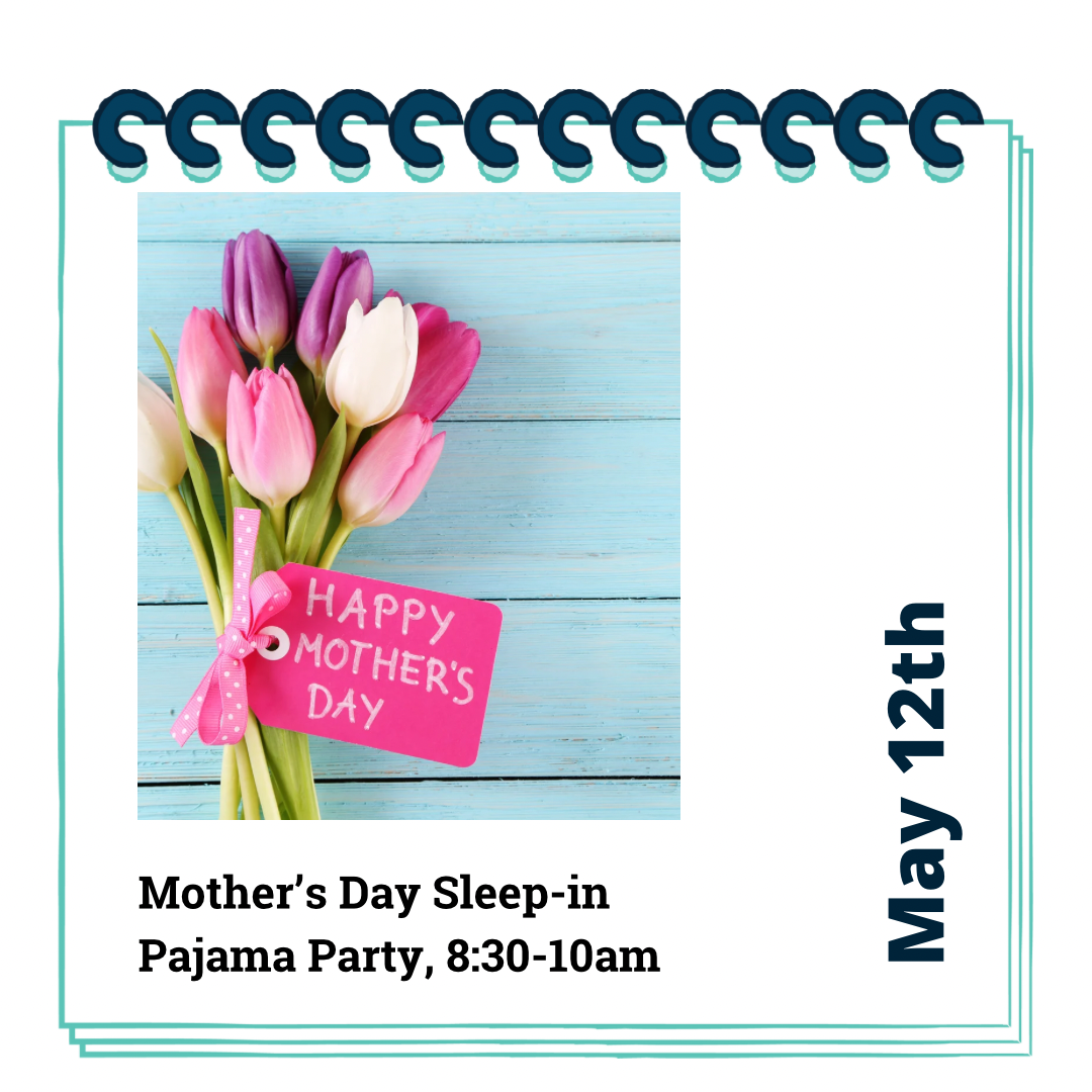 Mother’s Day Sleep in Pajama Party May 12, 8:30-10am